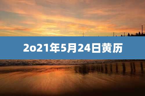 2o21年5月24日黄历