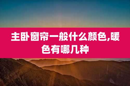 主卧窗帘一般什么颜色,暖色有哪几种