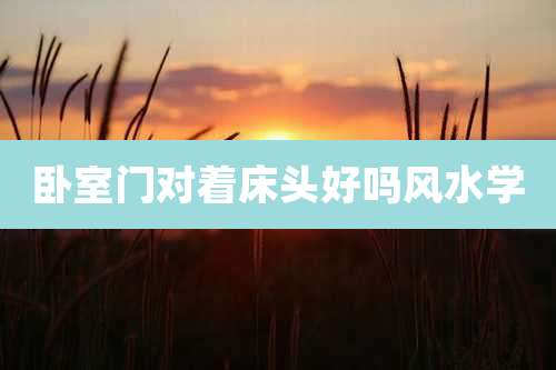 卧室门对着床头好吗风水学