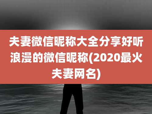 夫妻微信昵称大全分享好听浪漫的微信昵称(2020最火夫妻网名)