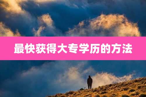 最快获得大专学历的方法