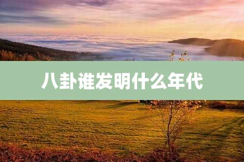 八卦谁发明什么年代