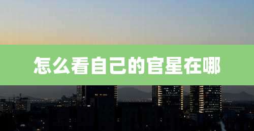 怎么看自己的官星在哪