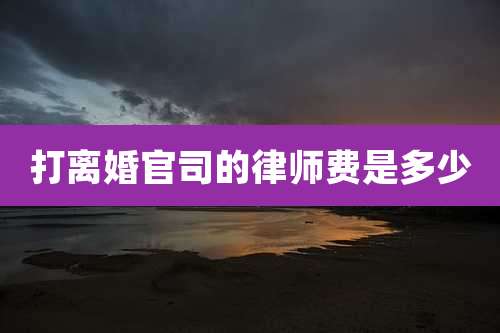 打离婚官司的律师费是多少