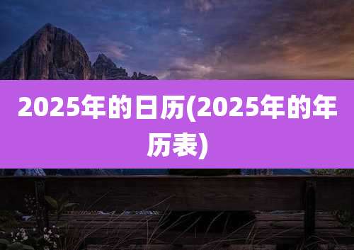 2025年的日历(2025年的年历表)