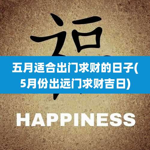五月适合出门求财的日子(5月份出远门求财吉日)