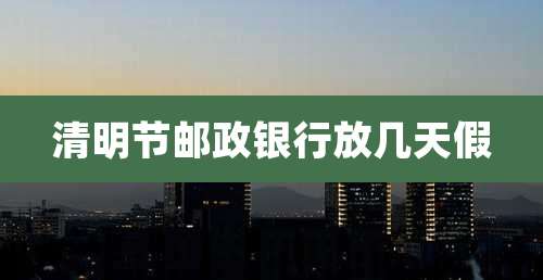 清明节邮政银行放几天假