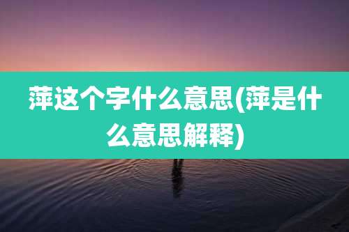 萍这个字什么意思(萍是什么意思解释)