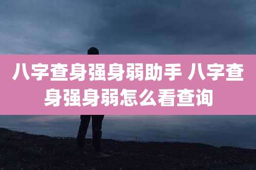八字查身强身弱助手 八字查身强身弱怎么看查询