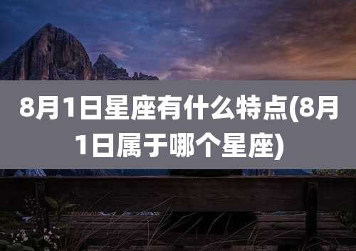 8月1日星座有什么特点(8月1日属于哪个星座)