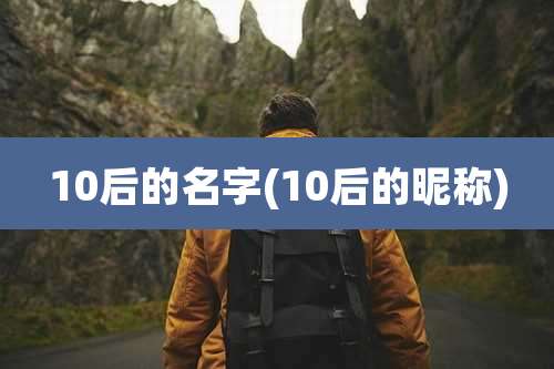10后的名字(10后的昵称)