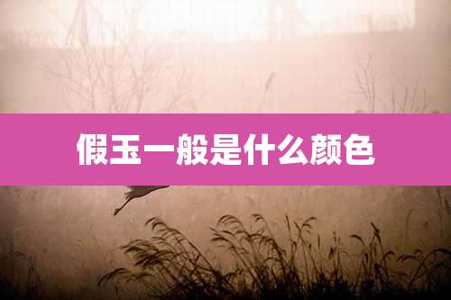 假玉一般是什么颜色