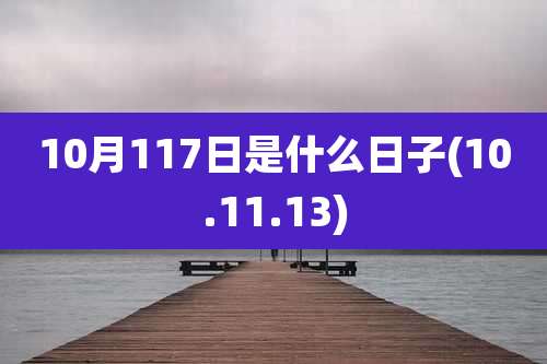 10月117日是什么日子(10.11.13)
