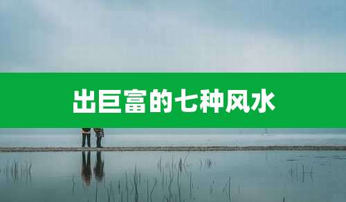 出巨富的七种风水