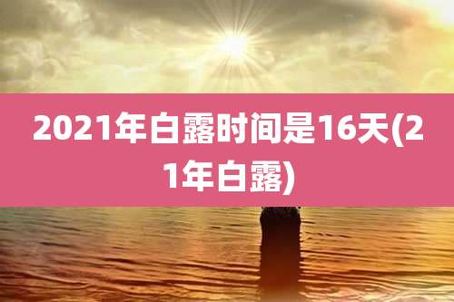2021年白露时间是16天(21年白露)