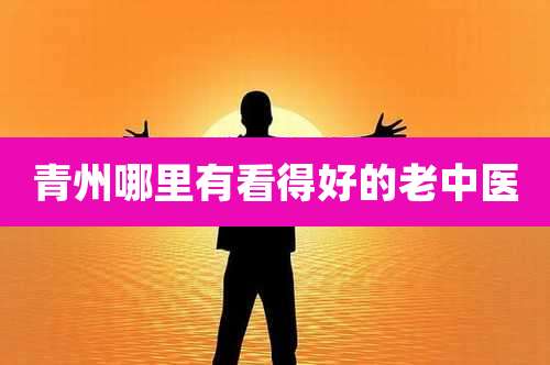 青州哪里有看得好的老中医