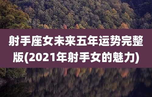 射手座女未来五年运势完整版(2021年射手女的魅力)