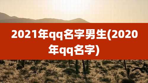 2021年qq名字男生(2020年qq名字)