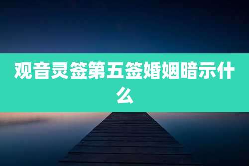 观音灵签第五签婚姻暗示什么