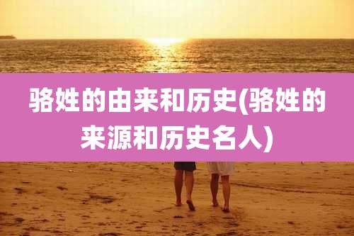 骆姓的由来和历史(骆姓的来源和历史名人)