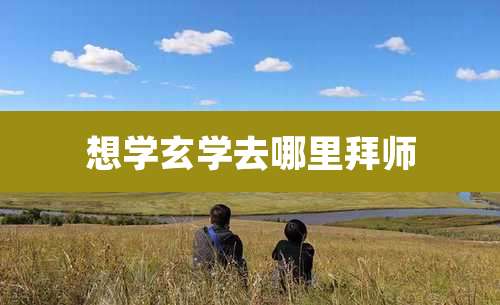 想学玄学去哪里拜师