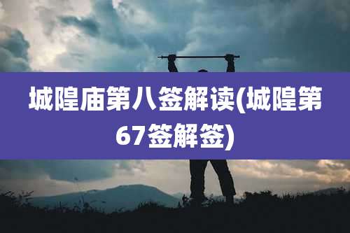 城隍庙第八签解读(城隍第67签解签)