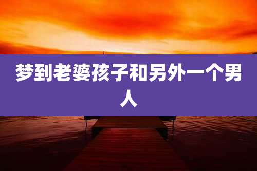 梦到老婆孩子和另外一个男人