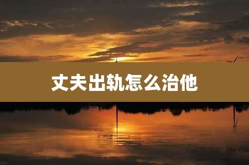 丈夫出轨怎么治他