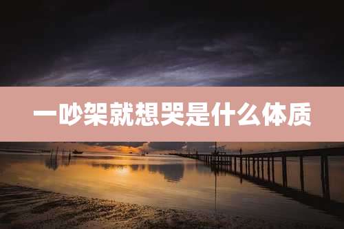 一吵架就想哭是什么体质