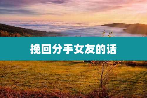 挽回分手女友的话