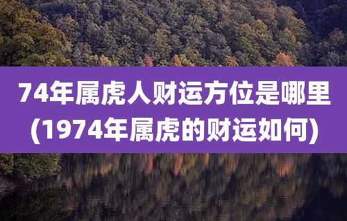 74年属虎人财运方位是哪里(1974年属虎的财运如何)