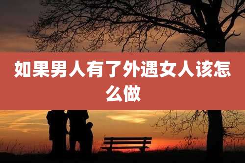 如果男人有了外遇女人该怎么做