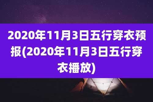 2020年11月3日五行穿衣预报(2020年11月3日五行穿衣播放)