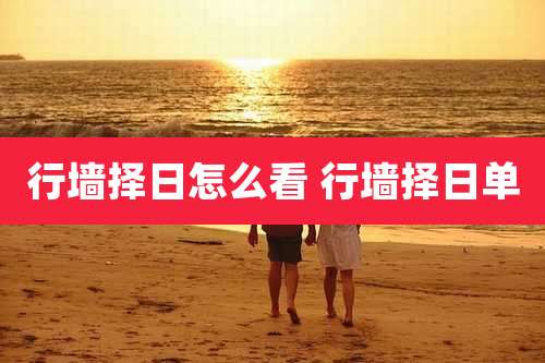 行墙择日怎么看 行墙择日单