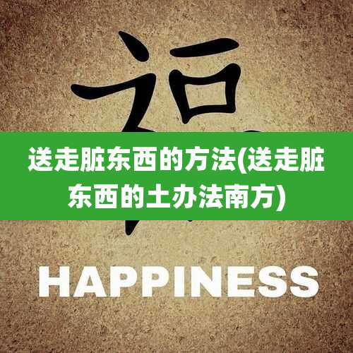 送走脏东西的方法(送走脏东西的土办法南方)