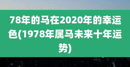 78年的马在2020年的幸运色(1978年属马未来十年运势)