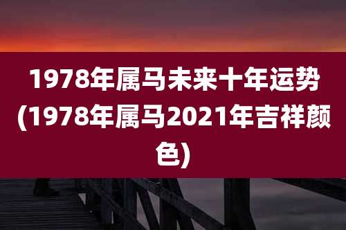 1978年属马未来十年运势(1978年属马2021年吉祥颜色)