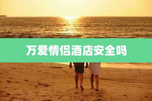 万爱情侣酒店安全吗