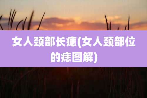 女人颈部长痣(女人颈部位的痣图解)