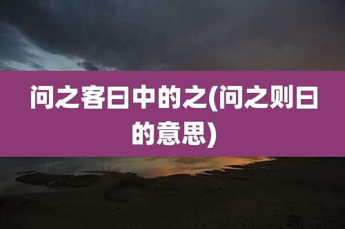 问之客曰中的之(问之则曰的意思)