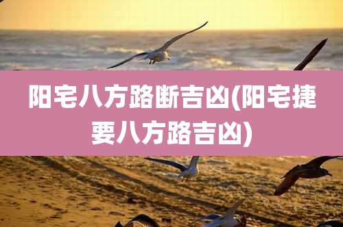 阳宅八方路断吉凶(阳宅捷要八方路吉凶)