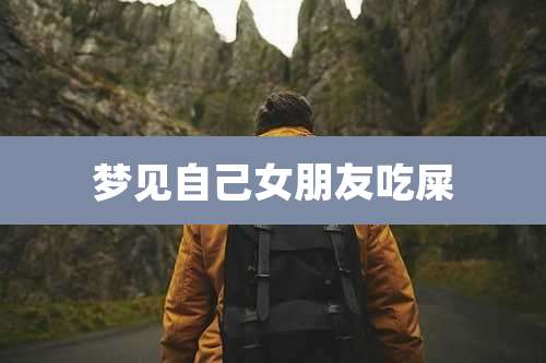 梦见自己女朋友吃屎