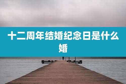 十二周年结婚纪念日是什么婚