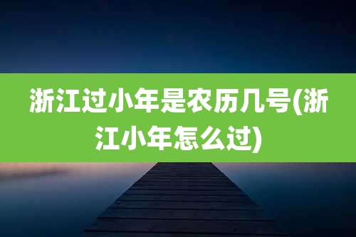 浙江过小年是农历几号(浙江小年怎么过)