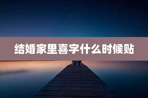 结婚家里喜字什么时候贴