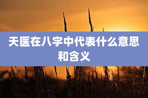 天医在八字中代表什么意思和含义