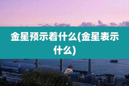 金星预示着什么(金星表示什么)