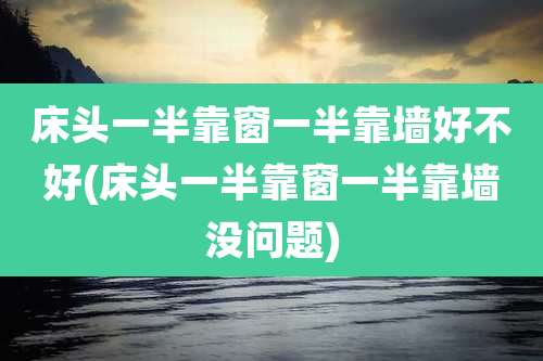 床头一半靠窗一半靠墙好不好(床头一半靠窗一半靠墙没问题)