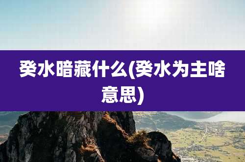 癸水暗藏什么(癸水为主啥意思)