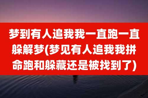 梦到有人追我我一直跑一直躲解梦(梦见有人追我我拼命跑和躲藏还是被找到了)